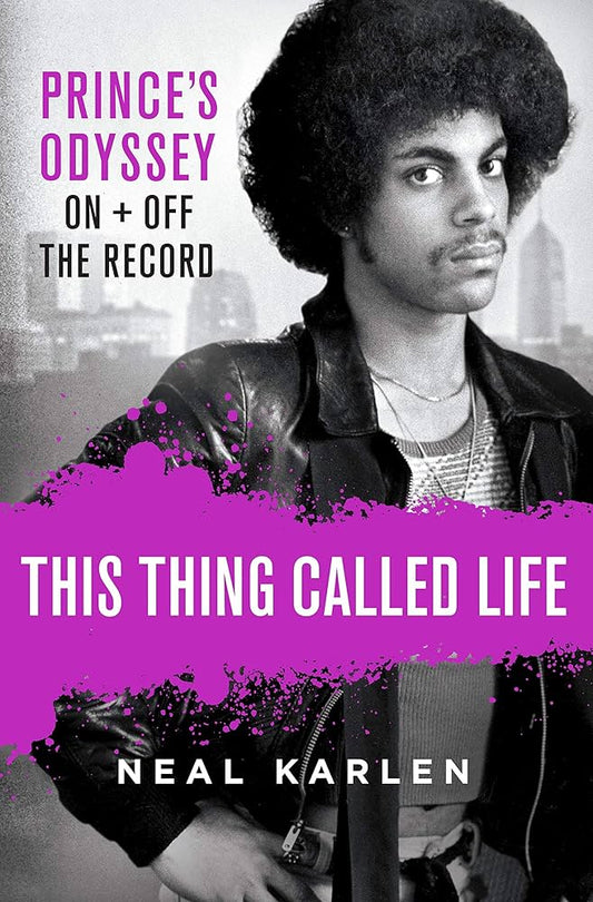 This Thing Called Life- Prince's Odyssey On+Off The Record by Neal Karlen
