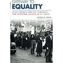 Gateway to Equality:  Black Women and The struggle for Economic Justice in St. Louis by Keona K. Ervin