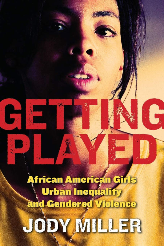 Getting Played: African American Girls Urban Inequality & Gendered Violence by Jody Miller