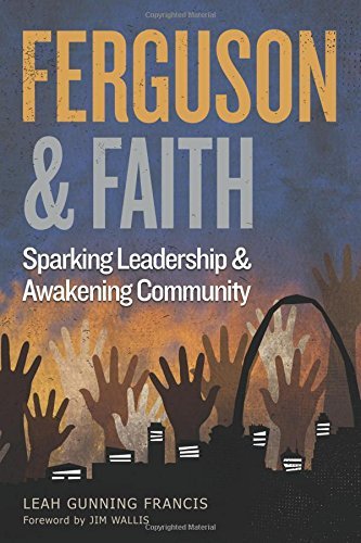 Ferguson & Faith: Sparking Leadership and Awakening Community by Leah Gunning Francis